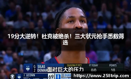 19分大逆转！杜克被绝杀！三大状元抢手悉数筛选