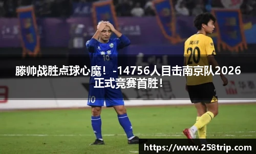滕帅战胜点球心魔！-14756人目击南京队2026正式竞赛首胜！